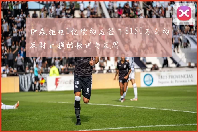 伊森拒绝1亿续约后签下8150万合约及时止损的教训与反思