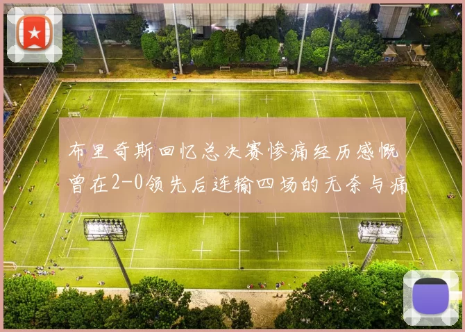 布里奇斯回忆总决赛惨痛经历感慨曾在2-0领先后连输四场的无奈与痛苦