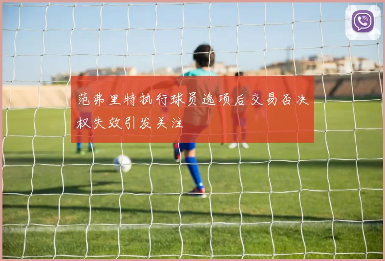 范弗里特执行球员选项后交易否决权失效引发关注
