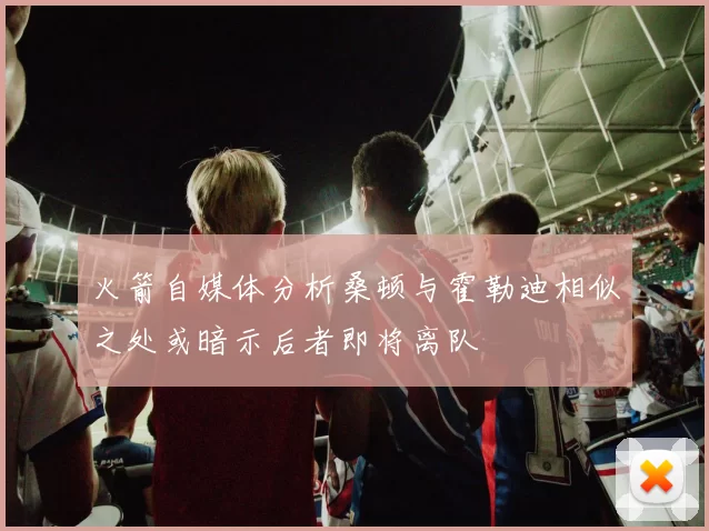 火箭自媒体分析桑顿与霍勒迪相似之处或暗示后者即将离队