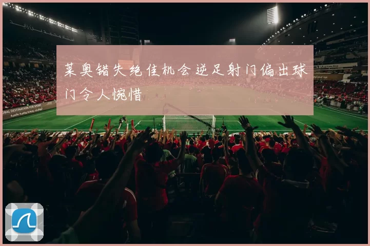 莱奥错失绝佳机会逆足射门偏出球门令人惋惜